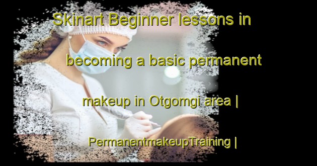 Skinart Beginner lessons in becoming a basic permanent makeup in Otgomgi area | PermanentmakeupTraining | PermanentmakeupClasses | SkinartTraining-Republic of Korea
